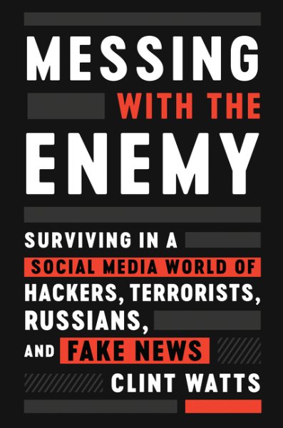 Messing with the Enemy: Surviving in a Social Media World of Hackers, Terrorists, Russians, and Fake News cover