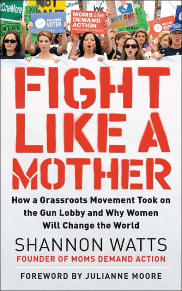 Fight Like a Mother: How a Grassroots Movement Took on the Gun Lobby and Why Women Will Change the World cover