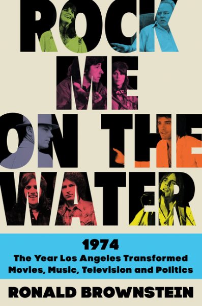 Rock Me on the Water: 1974-The Year Los Angeles Transformed Movies, Music, Television, and Politics cover