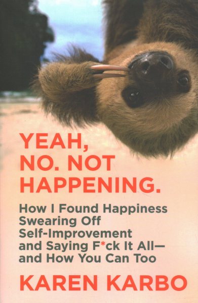 Yeah, No. Not Happening.: How I Found Happiness Swearing Off Self-Improvement and Saying F*ck It All―and How You Can Too cover