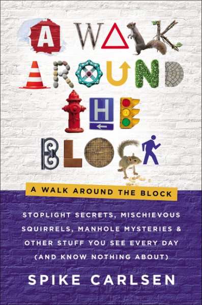 A Walk Around the Block: Stoplight Secrets, Mischievous Squirrels, Manhole Mysteries & Other Stuff You See Every Day (And Know Nothing About) cover