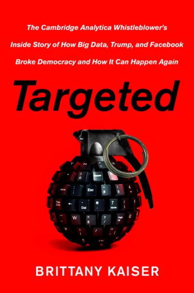 Targeted: The Cambridge Analytica Whistleblower's Inside Story of How Big Data, Trump, and Facebook Broke Democracy and How It Can Happen Again cover