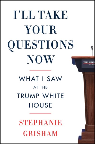 I'll Take Your Questions Now: What I Saw at the Trump White House cover