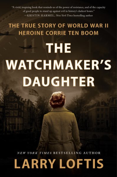 The Watchmaker's Daughter: The True Story of World War II Heroine Corrie ten Boom cover