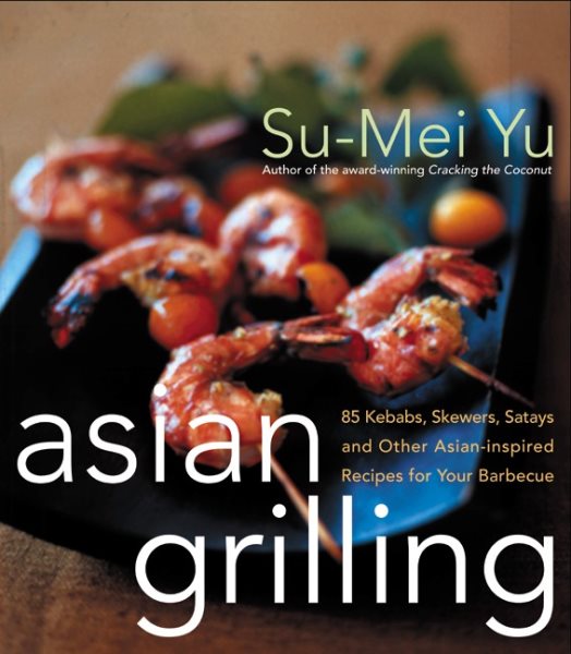 Asian Grilling: 85 Satay, Kebabs, Skewers and Other Asian-Inspired Recipes for Your Barbecue cover