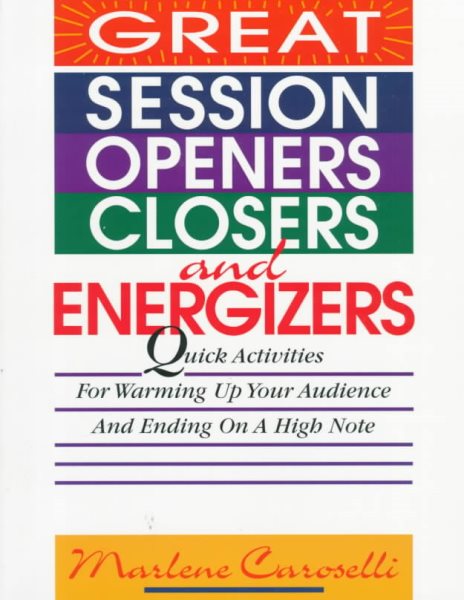 Great Session Openers, Closers, and Energizers: Quick Activities for Warming Up Your Audience and Ending on a High Note cover