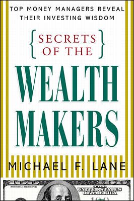 Secrets of the Wealth Makers: Top Money Managers Reveal Their Investing Wisdom