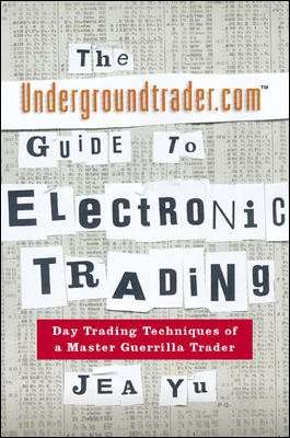The Undergroundtrader.com Guide to Electronic Trading: Day Trading Techniques of a Master Guerrilla Trader cover
