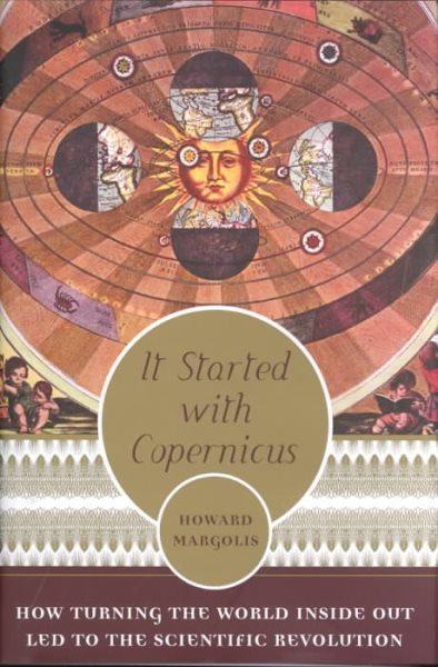 It Started With Copernicus: How Turning the World Inside Out Led to the Scientific Revolution