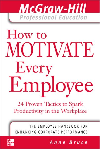 How to Motivate Every Employee: 24 Proven Tactics to Spark Productivity in the Workplace (The McGraw-Hill Professional Education Series) cover