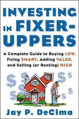 Investing in Fixer-Uppers : A Complete Guide to Buying Low, Fixing Smart, Adding Value, and Selling (or Renting) High cover