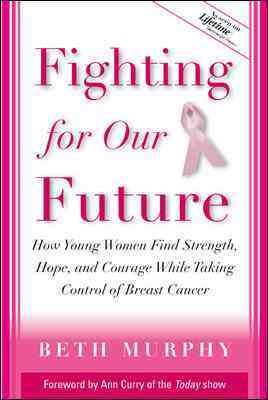 Fighting for Our Future : How Young Women Find Strength, Hope, and Courage While Taking Control of Breast Cancer cover