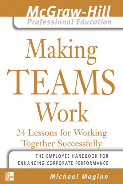 Making Teams Work : 24 Lessons for Working Together Successfully (The McGraw-Hill Professional Education Series) cover
