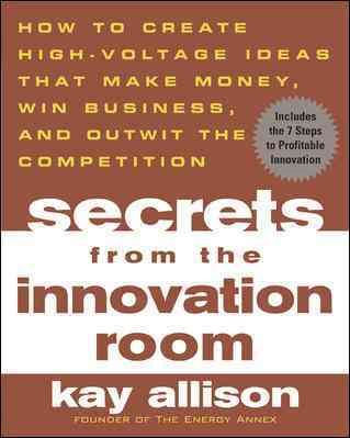 Secrets from the Innovation Room: How to Create High-Voltage Ideas That Make Money, Win Business, and Outwit the Competition cover