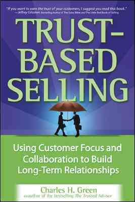 Trust-Based Selling: Using Customer Focus and Collaboration to Build Long-Term Relationships cover
