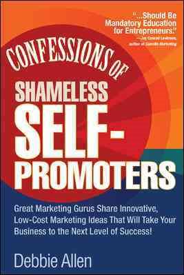 Confessions of Shameless Self-Promoters: Great Marketing Gurus Share Their Innovative, Proven, and Low-Cost Marketing Strategies to Maximize Your ... and Low-Cost Marketing Strategies to Maximize cover