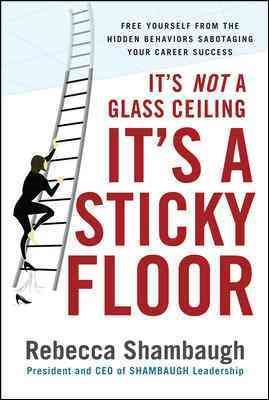 It's Not a Glass Ceiling, It's a Sticky Floor: Free Yourself From the Hidden Behaviors Sabotaging Your Career Success cover