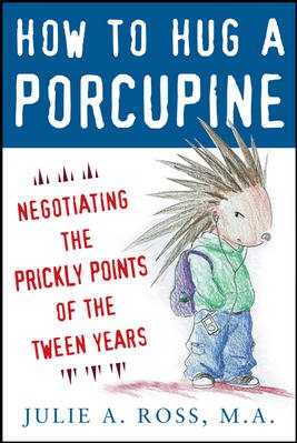 How to Hug a Porcupine: Negotiating the Prickly Points of the Tween Years cover