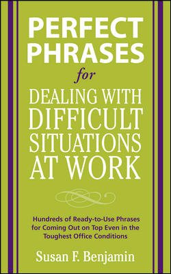 Perfect Phrases for Dealing with Difficult Situations at Work:  Hundreds of Ready-to-Use Phrases for Coming Out on Top Even in the Toughest Office Conditions (Perfect Phrases Series)