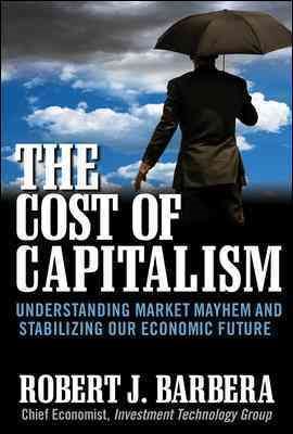 The Cost of Capitalism: Understanding Market Mayhem and Stabilizing our Economic Future cover