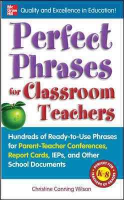 Perfect Phrases for Classroom Teachers: Hundreds of Ready-to-Use Phrases for Parent-Teacher Conferences, Report Cards, IEPs and Other School (Perfect Phrases Series) cover