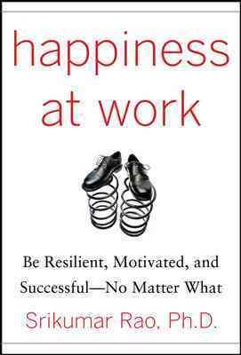 Happiness at Work: Be Resilient, Motivated, and Successful - No Matter What cover
