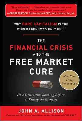 The Financial Crisis and the Free Market Cure: Why Pure Capitalism is the World Economy's Only Hope cover