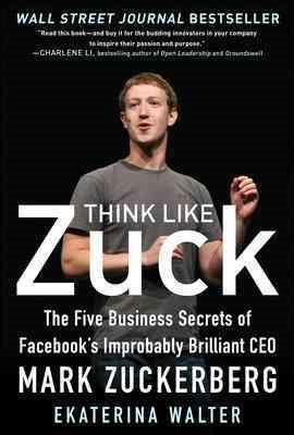 Think Like Zuck: The Five Business Secrets of Facebook's Improbably Brilliant CEO Mark Zuckerberg cover