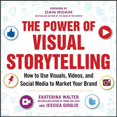 The Power of Visual Storytelling: How to Use Visuals, Videos, and Social Media to Market Your Brand cover