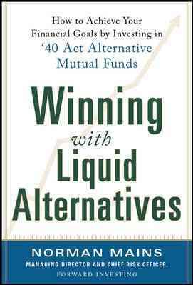 Winning With Liquid Alternatives: How to Achieve Your Financial Goals by Investing in ’40 Act Alternative Mutual Funds cover