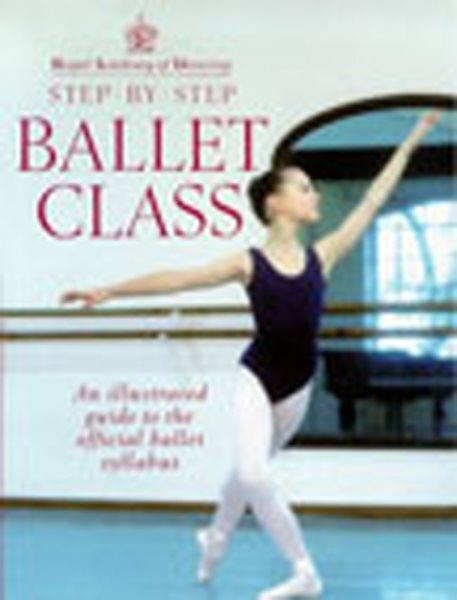 Step-By-Step Ballet Class: Illustrated Guide to the Official Ballet Syllabus (Royal Academy of Dancing)