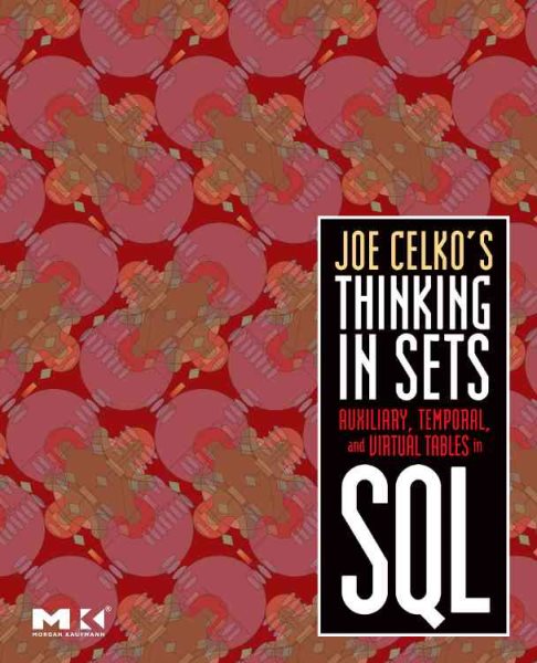 Joe Celko's Thinking in Sets: Auxiliary, Temporal, and Virtual Tables in SQL (The Morgan Kaufmann Series in Data Management Systems)