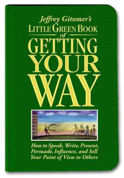 Jeffrey Gitomer's Little Green Book of Getting Your Way: How to Speak, Write, Present, Persuade, Influence, and Sell Your Point of View to Others cover