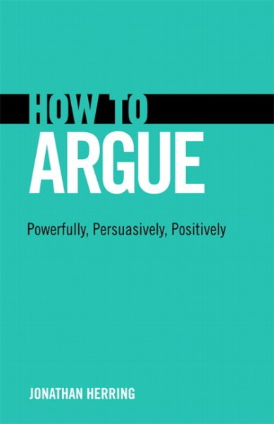 How to Argue: Powerfully, Persuasively, Positively cover