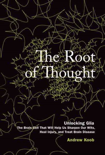 The Root of Thought: Unlocking Glia--the Brain Cell That Will Help Us Sharpen Our Wits, Heal Injury, and Treat Brain Disease cover