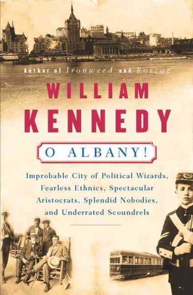 O Albany!: Improbable City of Political Wizards, Fearless Ethnics, Spectacular, Aristocrats, Splendid Nobodies, and Underrated Scoundrels cover