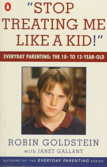 Stop Treating Me Like a Kid: Everyday Parenting: The 10- to 13-Year-Old