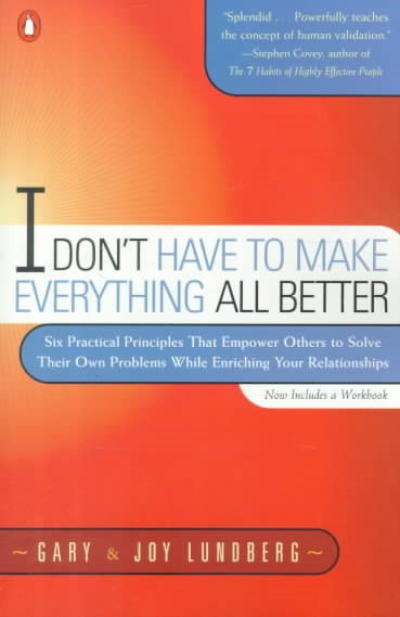 I Don't Have to Make Everything All Better: Six Practical Principles that Empower Others to Solve Their Own Problems While Enriching Your Relationships cover