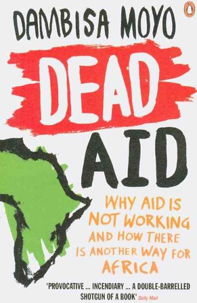 Dead Aid: Why Aid Makes Things Worse and How There Is Another Way for Africa cover