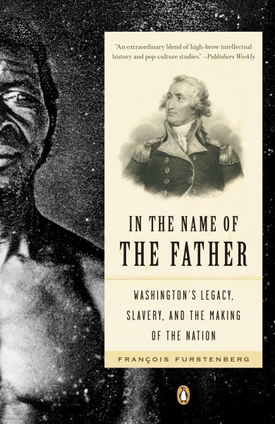 In the Name of the Father: Washington's Legacy, Slavery, and the Making of a Nation