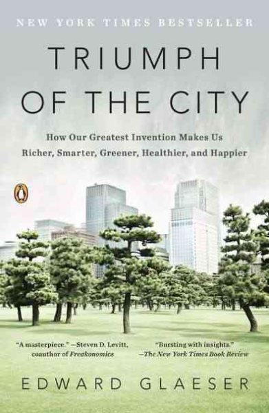 Triumph of the City: How Our Greatest Invention Makes Us Richer, Smarter, Greener, Healthier, and Happier cover