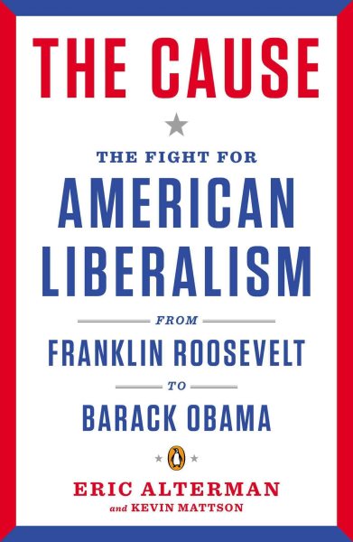 The Cause: The Fight for American Liberalism from Franklin Roosevelt to Barack Obama