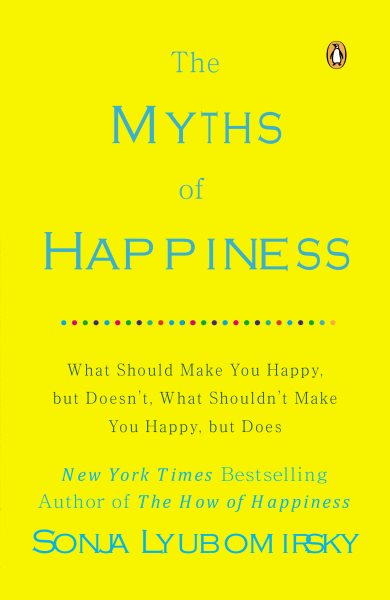 The Myths of Happiness: What Should Make You Happy, but Doesn't, What Shouldn't Make You Happy, but Does cover