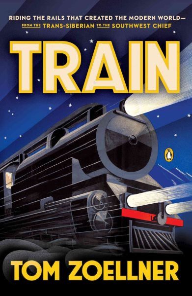 Train: Riding the Rails That Created the Modern World--from the Trans-Siberian to the Southwest Chief cover