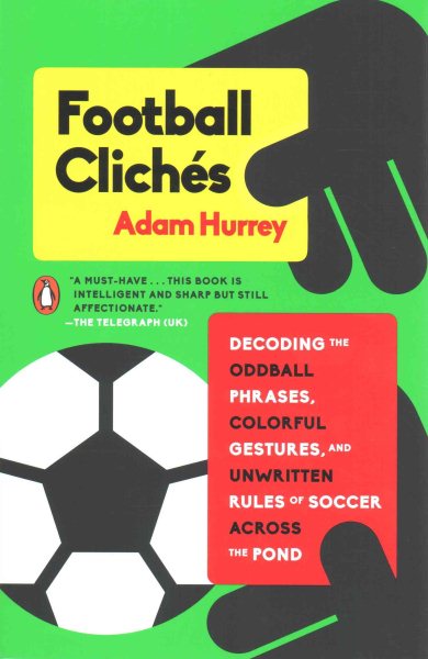 Football Clichés: Decoding the Oddball Phrases, Colorful Gestures, and Unwritten Rules of Soccer Across the Pond cover