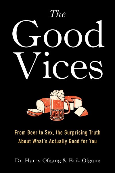 The Good Vices: From Beer to Sex, the Surprising Truth About What's Actually Good for You cover