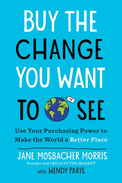 Buy the Change You Want to See: Use Your Purchasing Power to Make the World a Better Place cover