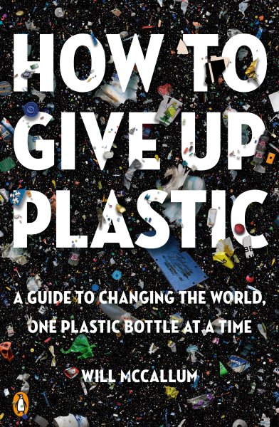 How to Give Up Plastic: A Guide to Changing the World, One Plastic Bottle at a Time cover