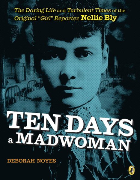 Ten Days a Madwoman: The Daring Life and Turbulent Times of the Original "Girl" Reporter, Nellie Bly cover
