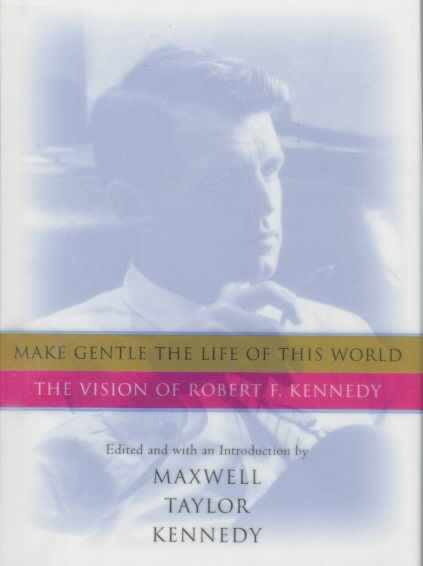 Make Gentle the Life of This World: The Vision of Robert F. Kennedy